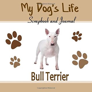 Full Download My Dog's Life Scrapbook and Journal Bull Terrier: Photo Journal, Keepsake Book and Record Keeper for your dog - Debbie Miller file in PDF