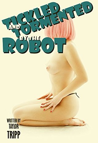 Read Online Tormented and Tickled by the Robot (No Mercy from the Machine): An Erotic Horror Story - Taylor Tripp | ePub