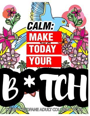 Download Calm: Make Today Your Bitch the Epic Profane Adult Coloring Book: Swear Word Finds Sweary Fun Way - Swearword for Stress Relief - Swearing Coloring Book for Adults | PDF