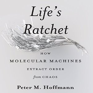 Download Life's Ratchet: How Molecular Machines Extract Order from Chaos - Peter M. Hoffmann | PDF