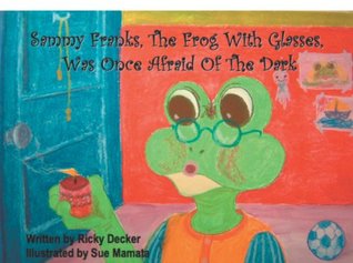 Read Sammy Franks The Frog With Glasses: Was Once Afraid of the Dark - Ricky Decker file in ePub