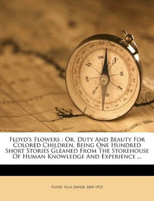 Download Floyd's Flowers: Or, Duty and Beauty for Colored Children, Being One Hundred Short Stories Gleaned from the Storehouse of Human Knowledge and Experience - Silas Xavier 1869-1923 Floyd file in ePub