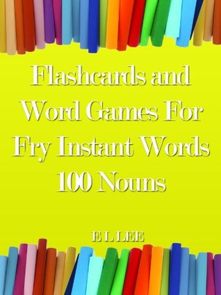 Read Flashcards and Word Games For Fry Instant Words 100 Nouns (Fry Sight Word Book 11) - E L LEE | PDF