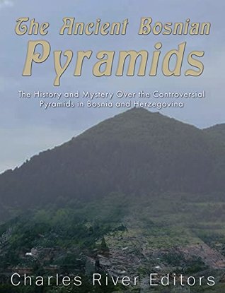 Full Download The Ancient Bosnian Pyramids: The History and Mystery Over the Controversial Pyramids in Bosnia and Herzegovina - Charles River Editors file in ePub