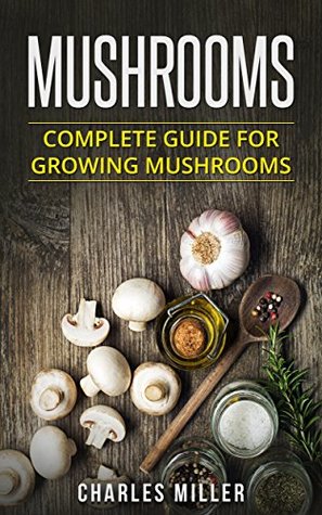 Full Download Mushrooms: Complete Guide for Growing Mushrooms - Charles Miller | PDF