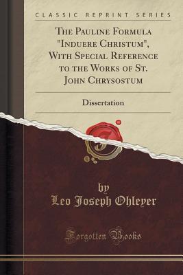 Download The Pauline Formula Induere Christum, with Special Reference to the Works of St. John Chrysostum: Dissertation (Classic Reprint) - Leo Joseph Ohleyer | ePub