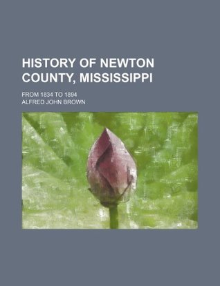 Read History of Newton County, Mississippi; From 1834 to 1894 - Alfred John Brown | PDF