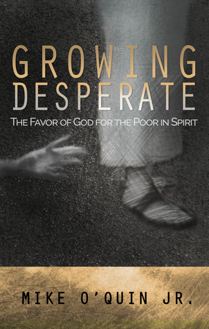 Full Download Growing Desperate: The Favor of God for the Poor in Spirit - Mike O'Quin Jr. | PDF