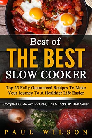 Full Download Best of the Best Slow Cooker: Top 25 Fully Guaranteed Recipes To Make Your Journey To A Healthier Life Easier - Paul Wilson | PDF