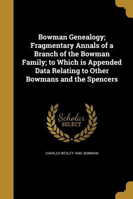 Full Download Bowman Genealogy; Fragmentary Annals of a Branch of the Bowman Family; To Which Is Appended Data Relating to Other Bowmans and the Spencers - Charles Wesley Bowman | ePub