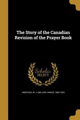 Read Online The Story of the Canadian Revision of the Prayer Book - William James Armitage file in PDF