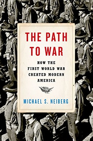Read The Path to War: How the First World War Created Modern America - Michael S. Neiberg file in PDF
