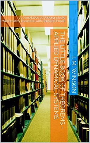 Read Online The Little Book of Theorems - Applied Dynamical Systems: A Compilation of Undergraduate Mathematics Theorems with Selected Proofs - I. M. Winson | PDF