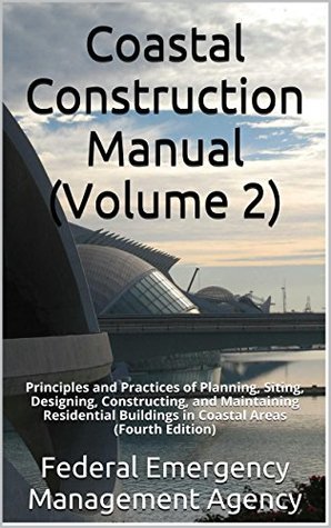 Download Coastal Construction Manual (Volume 2): Principles and Practices of Planning, Siting, Designing, Constructing, and Maintaining Residential Buildings in Coastal Areas (Fourth Edition) - Federal Emergency Management Agency | PDF