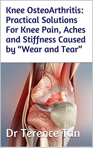Full Download Knee OsteoArthritis: Practical Solutions For Knee Pain, Aches and Stiffness Caused by Wear and Tear - Dr Terence Tan file in PDF