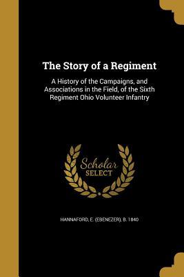 Download The Story of a Regiment: A History of the Campaigns, and Associations in the Field, of the Sixth Regiment Ohio Volunteer Infantry - Ebenezer Hannaford | PDF