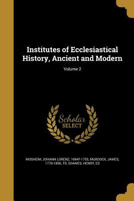 Read Institutes of Ecclesiastical History, Ancient and Modern; Volume 2 - Johann Lorenz Von Mosheim | PDF