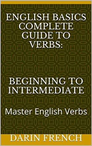 Read English Basics Complete Guide to Verbs: Beginning to Intermediate: Master English Verbs - Darin French | ePub