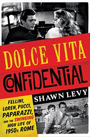 Read Online Dolce Vita Confidential: Fellini, Loren, Pucci, Paparazzi, and the Swinging High Life of 1950s Rome - Shawn Levy file in PDF