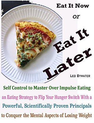 Download Eat It Now or Eat It Later : Self Control to Master Over Impulse Eating an Eating Strategy to Flip Your Hunger Switch With a Powerful, Scientifically Proven  Conquer the Mental Aspects of Losing Weight - Leo Bywater file in PDF