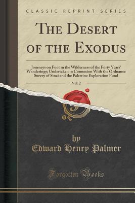 Read The Desert of the Exodus, Vol. 2: Journeys on Foot in the Wilderness of the Forty Years' Wanderings; Undertaken in Connexion with the Ordnance Survey of Sinai and the Palestine Exploration Fund (Classic Reprint) - E.H. Palmer | PDF