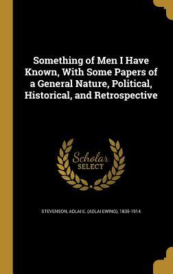 Download Something of Men I Have Known, with Some Papers of a General Nature, Political, Historical, and Retrospective - Adlai E. Stevenson I | ePub