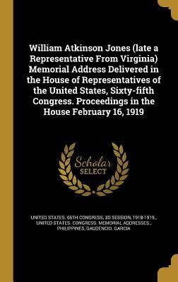 Read Online William Atkinson Jones (Late a Representative from Virginia) Memorial Address Delivered in the House of Representatives of the United States, Sixty-Fifth Congress. Proceedings in the House February 16, 1919 - U.S. Congress | ePub