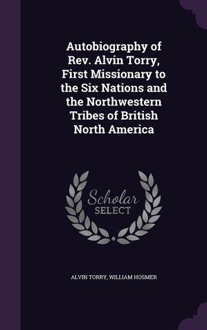 Download Autobiography of Rev. Alvin Torry, First Missionary to the Six Nations and the Northwestern Tribes of British North America - Alvin Torry file in PDF