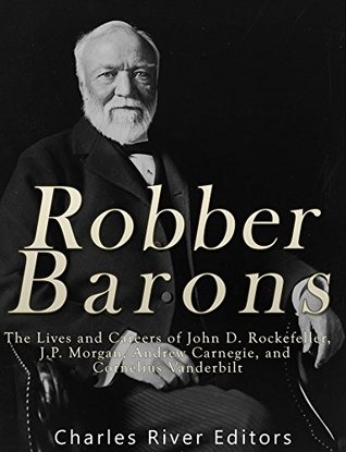 Full Download Robber Barons: The Lives and Careers of John D. Rockefeller, J.P. Morgan, Andrew Carnegie, and Cornelius Vanderbilt - Charles River Editors file in ePub