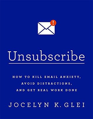 Read Online Unsubscribe: How to Kill Email Anxiety, Avoid Distractions and Get REAL Work Done - Jocelyn K. Glei | ePub