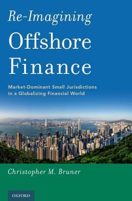 Read Re-Imagining Offshore Finance: Market-Dominant Small Jurisdictions in a Globalizing Financial World - Christopher M Bruner | ePub