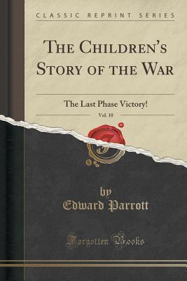 Read The Children's Story of the War, Vol. 10: The Last Phase Victory! (Classic Reprint) - Edward Parrott file in PDF