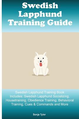 Read Swedish Lapphund Training Guide Swedish Lapphund Training Book Includes: Swedish Lapphund Socializing, Housetraining, Obedience Training, Behavioral Training, Cues & Commands and More - Sonja Tyler | PDF