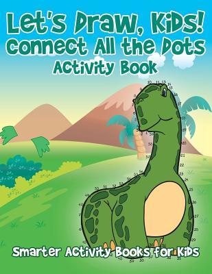 Full Download Let's Draw, Kids! Connect All the Dots Activity Book - Smarter Activity Books For Kids file in PDF