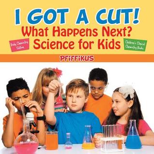 Download I Got a Cut! What Happens Next? Science for Kids - Body Chemistry Edition - Children's Clinical Chemistry Books - Pfiffikus file in PDF