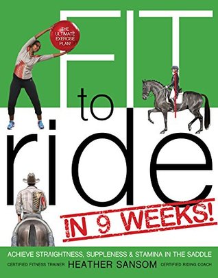 Read Fit to Ride in 9 Weeks!: The Ultimate Exercise Plan: Achieve Straightness, Suppleness, and Stamina In the Saddle - Heather Sansom file in ePub
