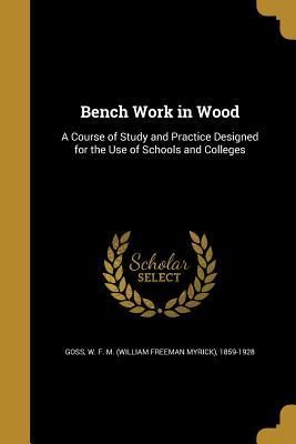 Full Download Bench Work in Wood: A Course of Study and Practice Designed for the Use of Schools and Colleges - W F M (William Freeman Myrick) Goss | PDF