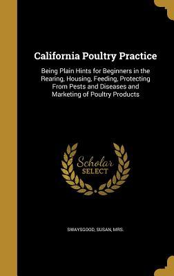 Read Online California Poultry Practice: Being Plain Hints for Beginners in the Rearing, Housing, Feeding, Protecting from Pests and Diseases and Marketing of Poultry Products - Susan Swaysgood file in PDF