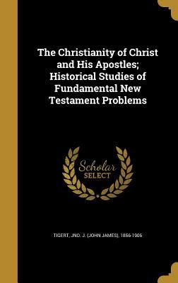 Read The Christianity of Christ and His Apostles; Historical Studies of Fundamental New Testament Problems - Jno J. Tigert file in PDF