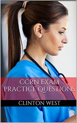 Read CCRN Exam Review Book 2017: Practice Questions for the Critical Care Nursing Exam (Critical Care Nursing Certification) - Clinton West | PDF
