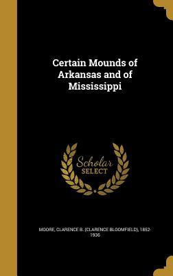 Read Online Certain Mounds of Arkansas and of Mississippi - Clarence Bloomfield Moore file in PDF