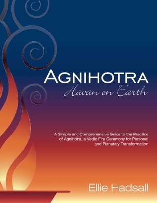 Read Agnihotra: Havan on Earth: A Simple and Comprehensive Guide to the Practice of Agnihotra, a Vedic Fire Ceremony for Personal and Planetary Healing - Ellie Hadsall | PDF
