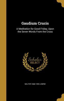 Download Gaudium Crucis: A Meditation for Good Friday, Upon the Seven Words from the Cross - Walter Lowrie | PDF
