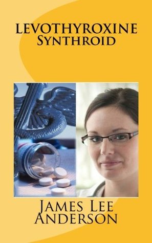 Full Download LEVOTHYROXINE (Synthroid): Treatments of Hypothyroidism, Goiter, and Thyroid Cancer - James Lee Anderson file in PDF