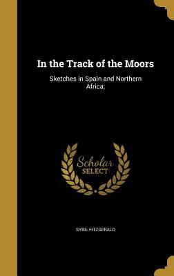 Full Download In the Track of the Moors: Sketches in Spain and Northern Africa; - Sybil Fitzgerald file in ePub