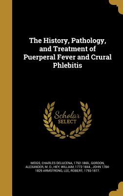 Read The History, Pathology, and Treatment of Puerperal Fever and Crural Phlebitis - Charles Delucena Meigs | PDF