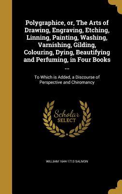 Download Polygraphice, Or, the Arts of Drawing, Engraving, Etching, Linning, Painting, Washing, Varnishing, Gilding, Colouring, Dying, Beautifying and Perfuming, in Four Books : To Which Is Added, a Discourse of Perspective and Chiromancy - William Salmon | PDF