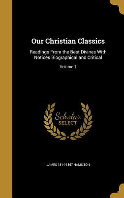 Read Online Our Christian Classics: Readings from the Best Divines with Notices Biographical and Critical; Volume 1 - James Hamilton file in ePub