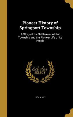 Download Pioneer History of Springport Township: A Story of the Settlement of the Township and the Pioneer Life of Its People - Ben a Joy | ePub