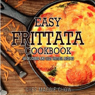 Read Online Easy Frittata Cookbook: 50 Delicious and Easy Frittata Recipes - Maggie Chow | PDF